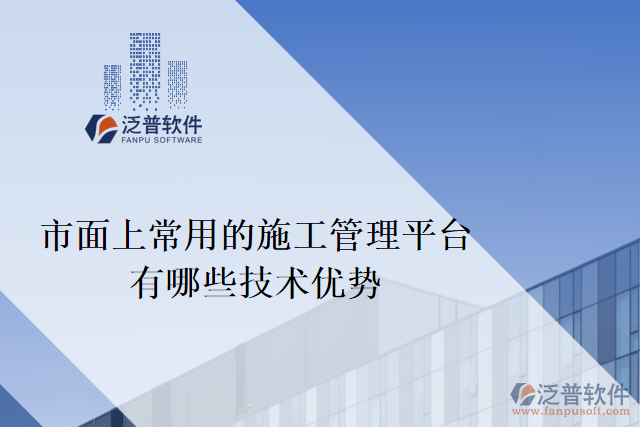 目前市面上常用的施工管理平臺有哪些技術優(yōu)勢