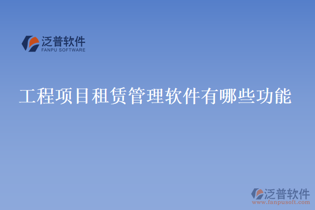 工程項(xiàng)目租賃管理軟件有哪些功能