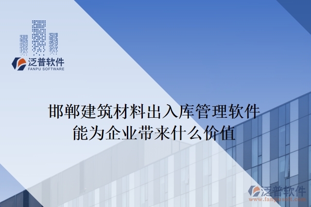 邯鄲建筑材料出入庫(kù)管理軟件能為企業(yè)帶來(lái)什么價(jià)值