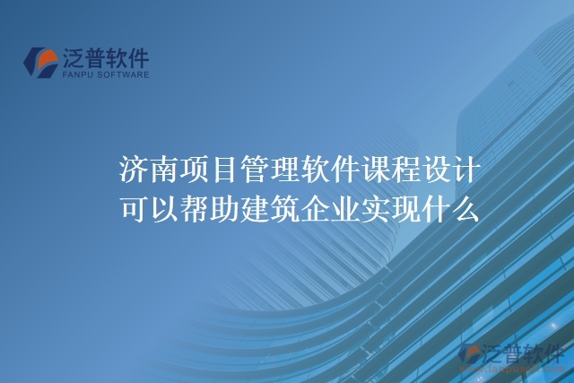濟(jì)南項(xiàng)目管理軟件課程設(shè)計可以幫助建筑企業(yè)實(shí)現(xiàn)什么