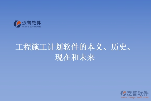 工程施工計(jì)劃軟件的本義、歷史、現(xiàn)在和未來