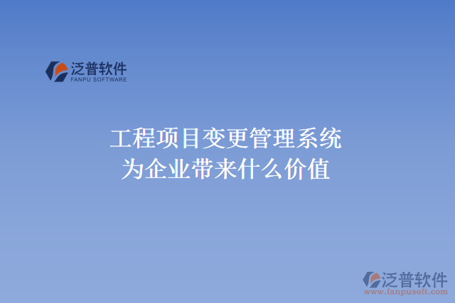 工程項(xiàng)目變更管理系統(tǒng)能為企業(yè)帶來什么價(jià)值