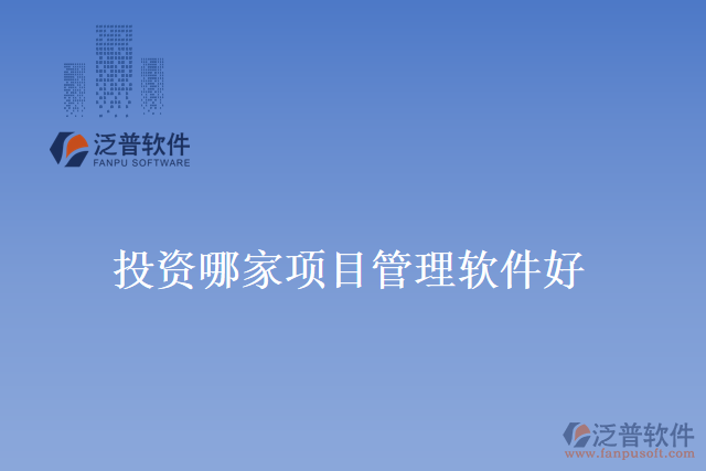 投資哪家項(xiàng)目管理軟件好？
