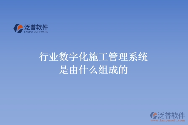 行業(yè)數字化施工管理系統(tǒng)是由什么組成的