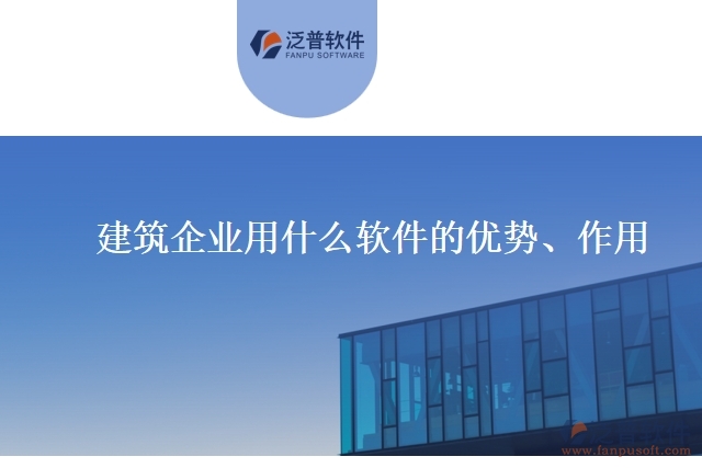 建筑企業(yè)用什么軟件的優(yōu)勢、作用