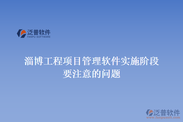 淄博工程項(xiàng)目管理軟件實(shí)施階段要注意的問(wèn)題