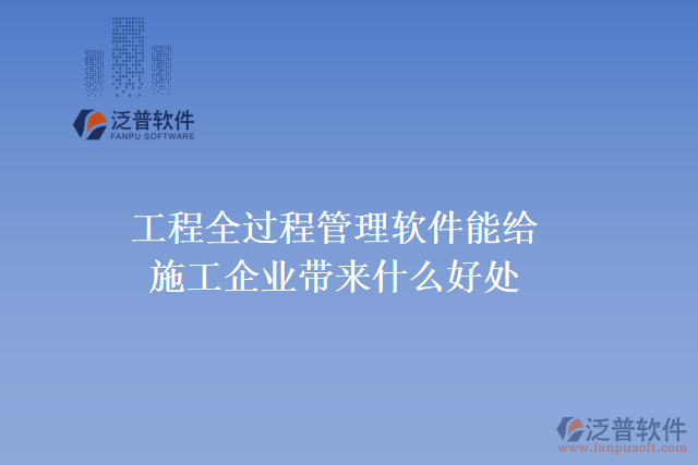 工程全過程管理軟件能給施工企業(yè)帶來什么好處