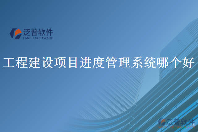 工程建設(shè)項目進度管理系統(tǒng)哪個好