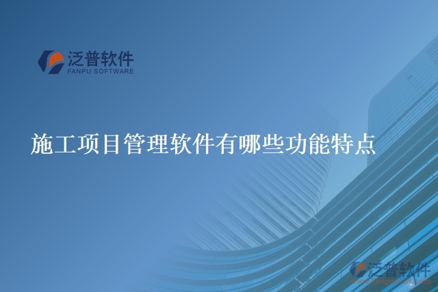 施工項(xiàng)目管理軟件有哪些功能特點(diǎn)
