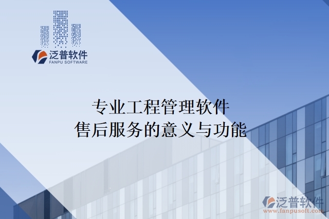 專(zhuān)業(yè)工程管理軟件售后服務(wù)的意義與功能
