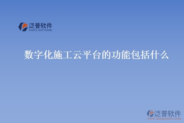  數(shù)字化施工云平臺(tái)的功能包括什么