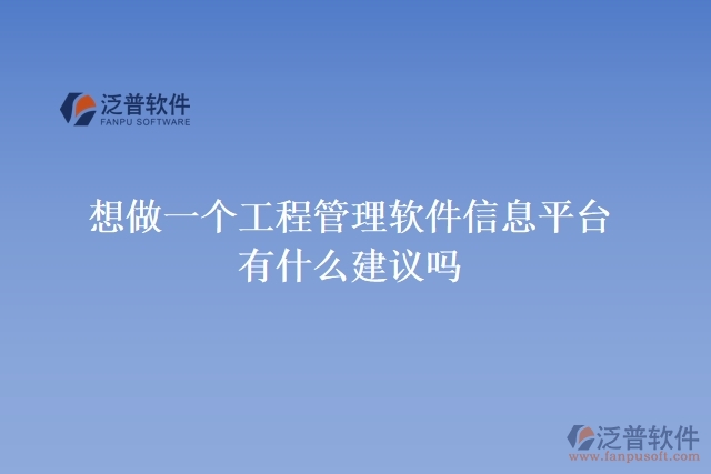  想做一個(gè)工程管理軟件信息平臺(tái)，有什么建議嗎