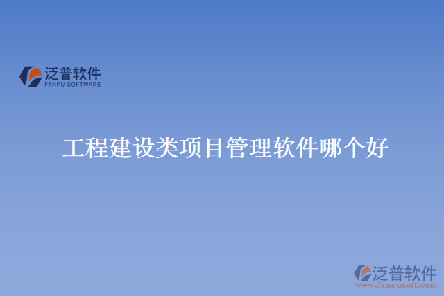 工程建設(shè)類(lèi)項(xiàng)目管理軟件哪個(gè)好
