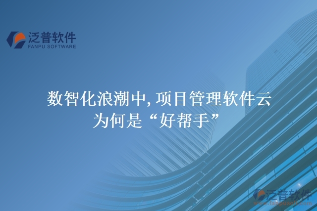 數(shù)智化浪潮中,項目管理軟件云為何是“好幫手”