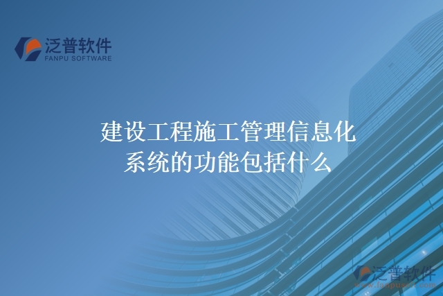 建設工程施工管理信息化系統(tǒng)的功能包括什么