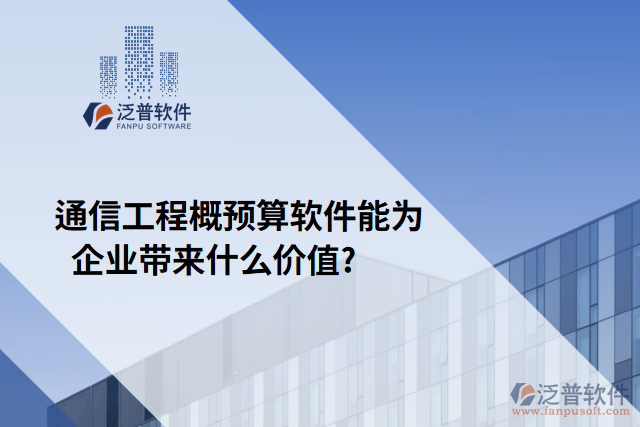 通信工程概預(yù)算軟件能為企業(yè)帶來什么價值?	