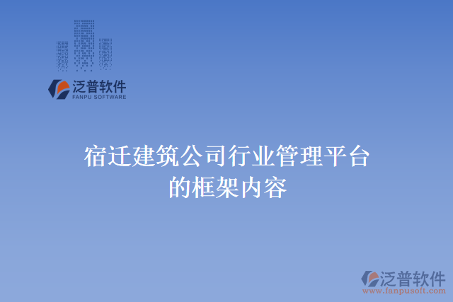 宿遷建筑公司行業(yè)管理平臺的框架內(nèi)容