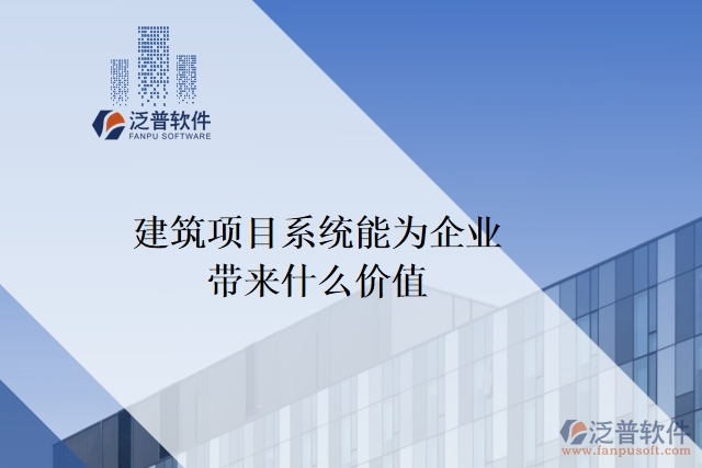 建筑項(xiàng)目系統(tǒng)能為企業(yè)帶來什么價(jià)值