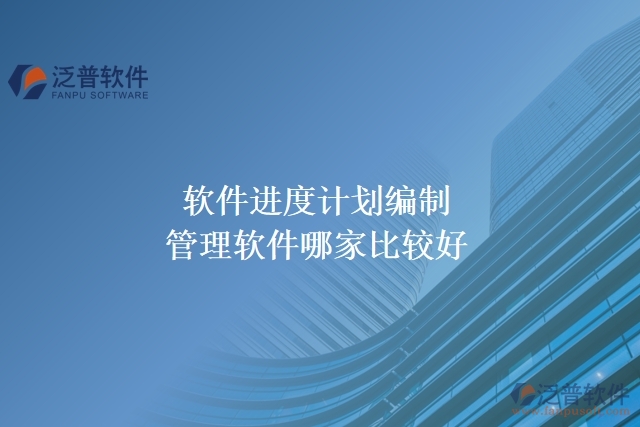 軟件進(jìn)度計劃編制管理軟件哪家比較好
