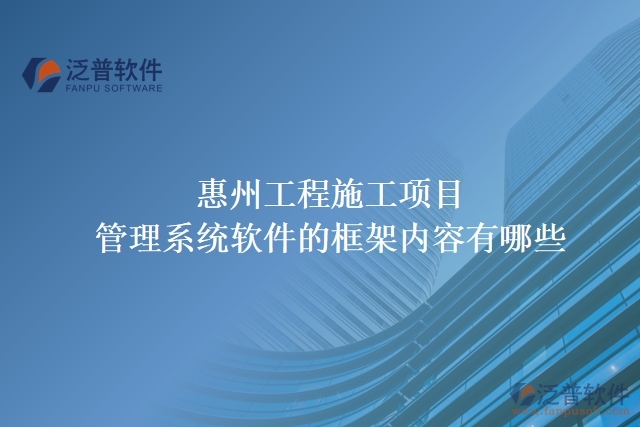 惠州工程施工項目管理系統(tǒng)軟件的框架內容有哪些