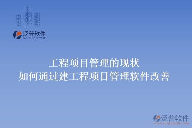 工程項目管理的現(xiàn)狀，如何通過建工程項目管理軟件改善
