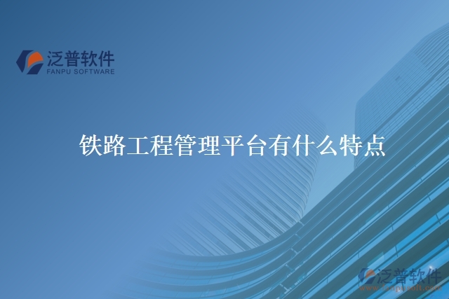 鐵路工程管理平臺有什么特點(diǎn)