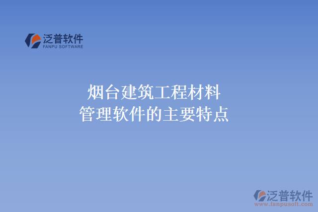 煙臺(tái)建筑工程材料管理軟件的主要特點(diǎn)