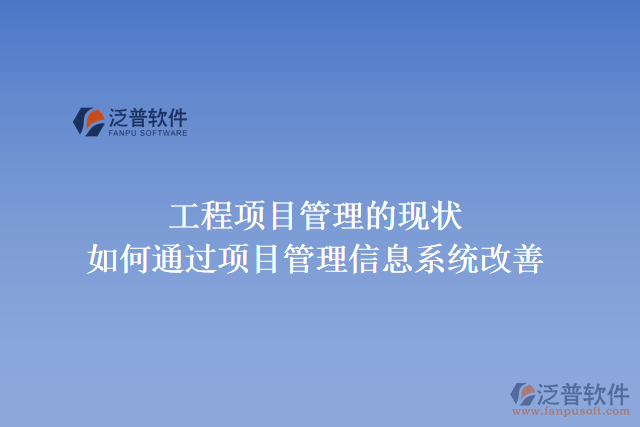 工程項(xiàng)目管理的現(xiàn)狀，如何通過項(xiàng)目管理信息系統(tǒng)改善