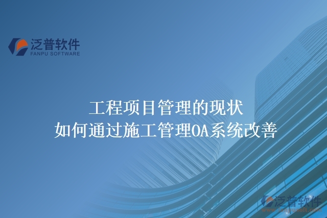 工程項(xiàng)目管理的現(xiàn)狀，如何通過(guò)施工管理OA系統(tǒng)改善
