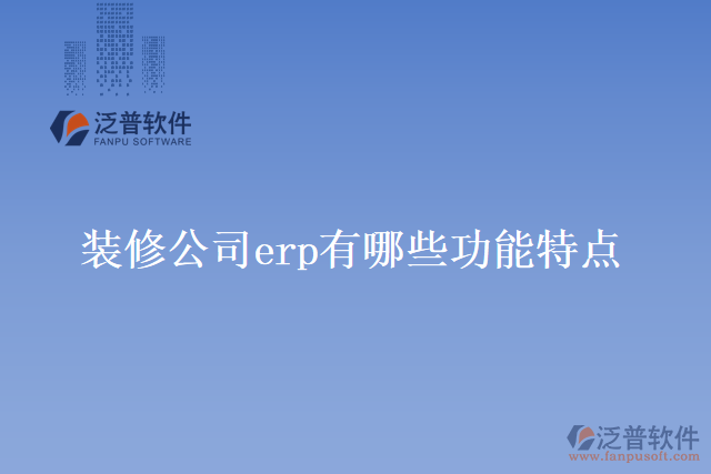 裝修公司erp有哪些功能特點(diǎn)？