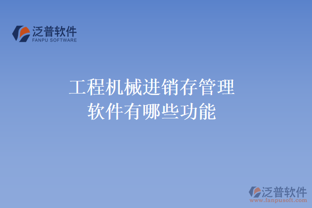 工程機械進(jìn)銷存管理軟件有哪些功能
