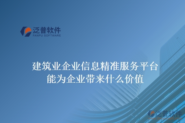 建筑業(yè)企業(yè)信息精準服務(wù)平臺能為企業(yè)帶來什么價值