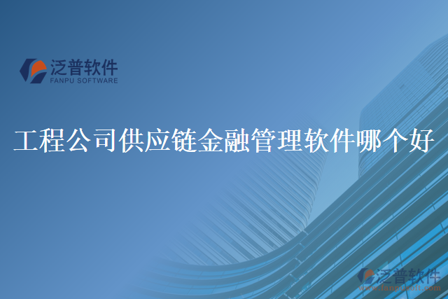 工程公司供應(yīng)鏈金融管理軟件哪個(gè)好