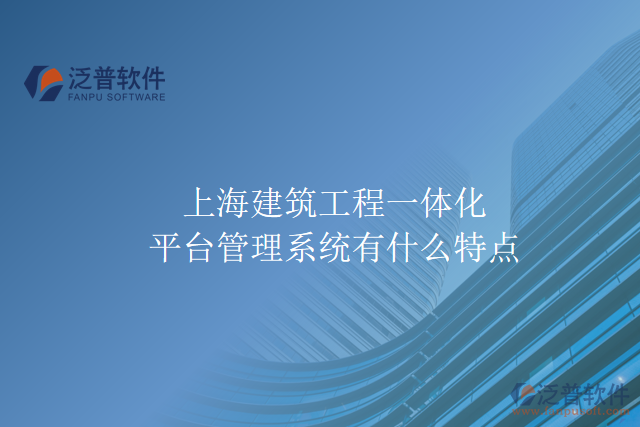 上海建筑工程一體化平臺管理系統(tǒng)有什么特點(diǎn)