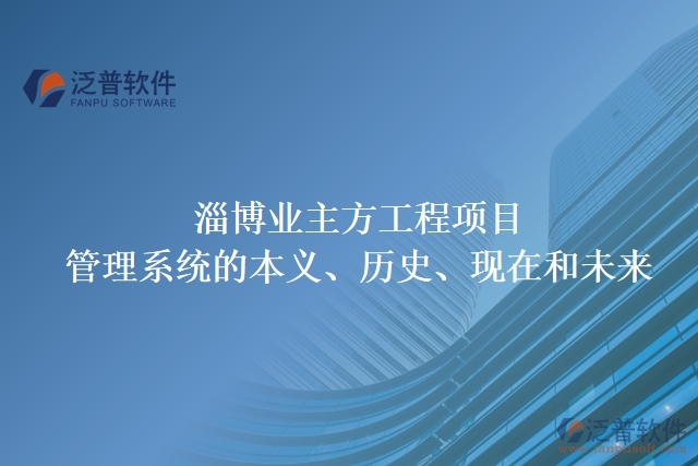 淄博業(yè)主方工程項目管理系統(tǒng)的本義、歷史、現(xiàn)在和未來