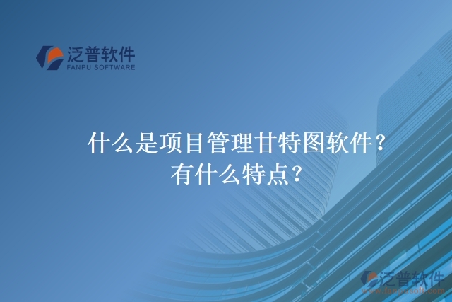什么是項(xiàng)目管理甘特圖軟件？有什么特點(diǎn)？