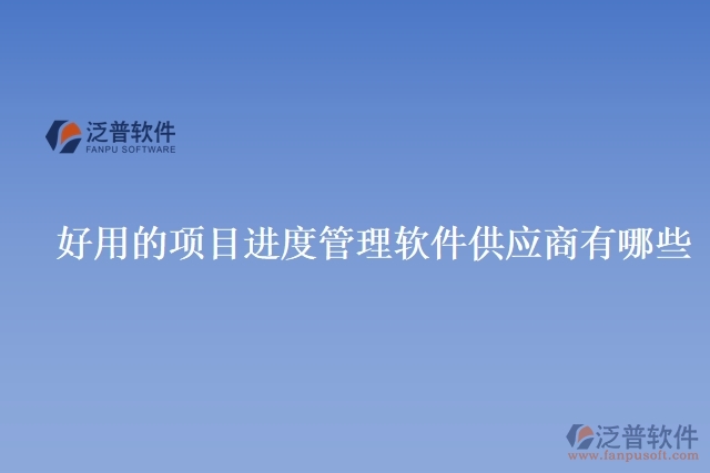 好用的項目進度管理軟件供應(yīng)商有哪些