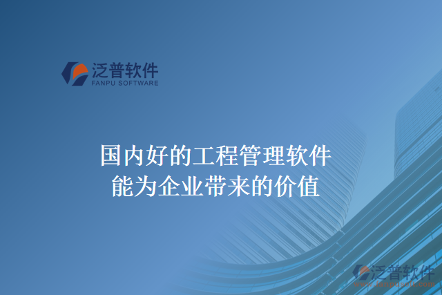 國內(nèi)好的工程管理軟件能為企業(yè)帶來什么價(jià)值