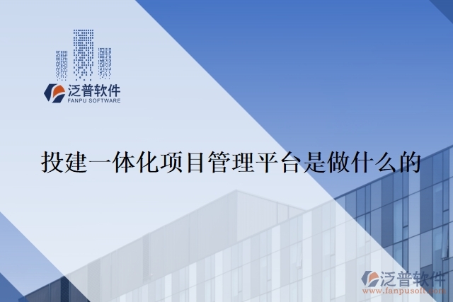 投建一體化項(xiàng)目管理平臺是做什么的