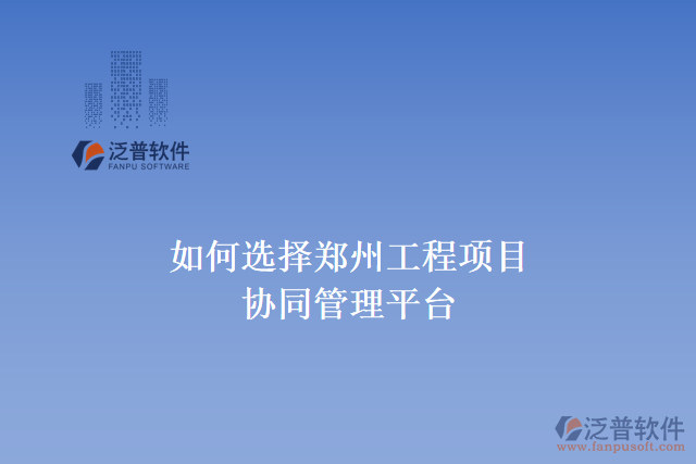  如何選擇鄭州工程項(xiàng)目協(xié)同管理平臺(tái)