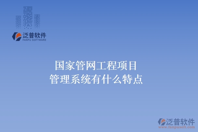 國(guó)家管網(wǎng)工程項(xiàng)目管理系統(tǒng)有什么特點(diǎn)