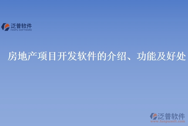房地產(chǎn)項(xiàng)目開(kāi)發(fā)軟件的介紹、功能及好處
