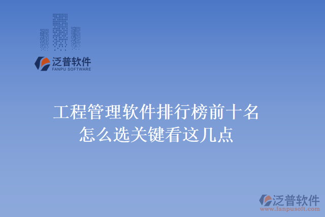 35.工程管理軟件排行榜前十名怎么選，關(guān)鍵看這幾點