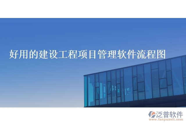好用的建設(shè)工程項目管理軟件流程圖