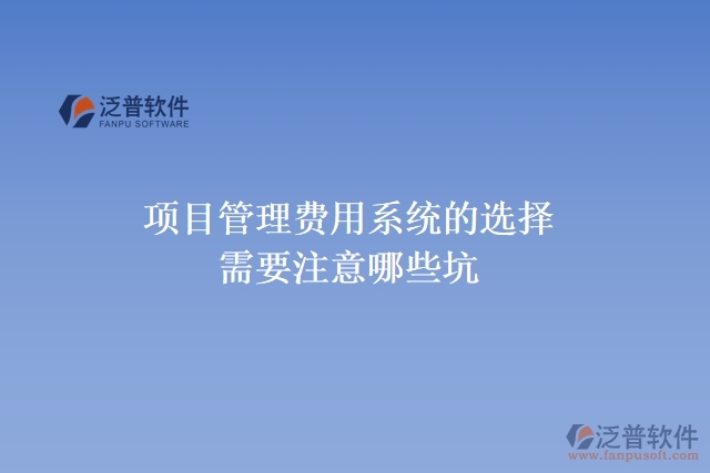 項目管理費用系統(tǒng)的選擇需要注意哪些坑