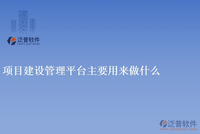 項目建設(shè)管理平臺主要用來做什么