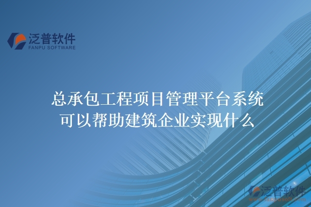 總承包工程項(xiàng)目管理平臺(tái)系統(tǒng)可以幫助建筑企業(yè)實(shí)現(xiàn)什么