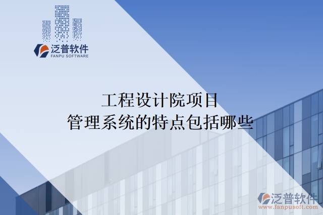 工程設(shè)計院項目管理系統(tǒng)的特點包括哪些