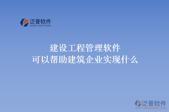 建設工程管理軟件可以幫助建筑企業(yè)實現(xiàn)什么