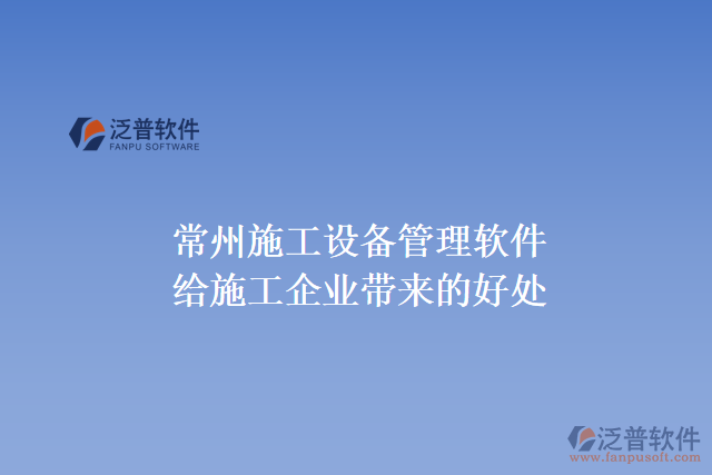 常州施工設備管理軟件能給施工企業(yè)帶來什么好處